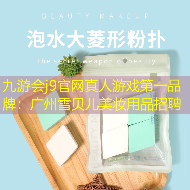 九游会j9官网真人游戏第一品牌：广州雪贝儿美妆用品招聘