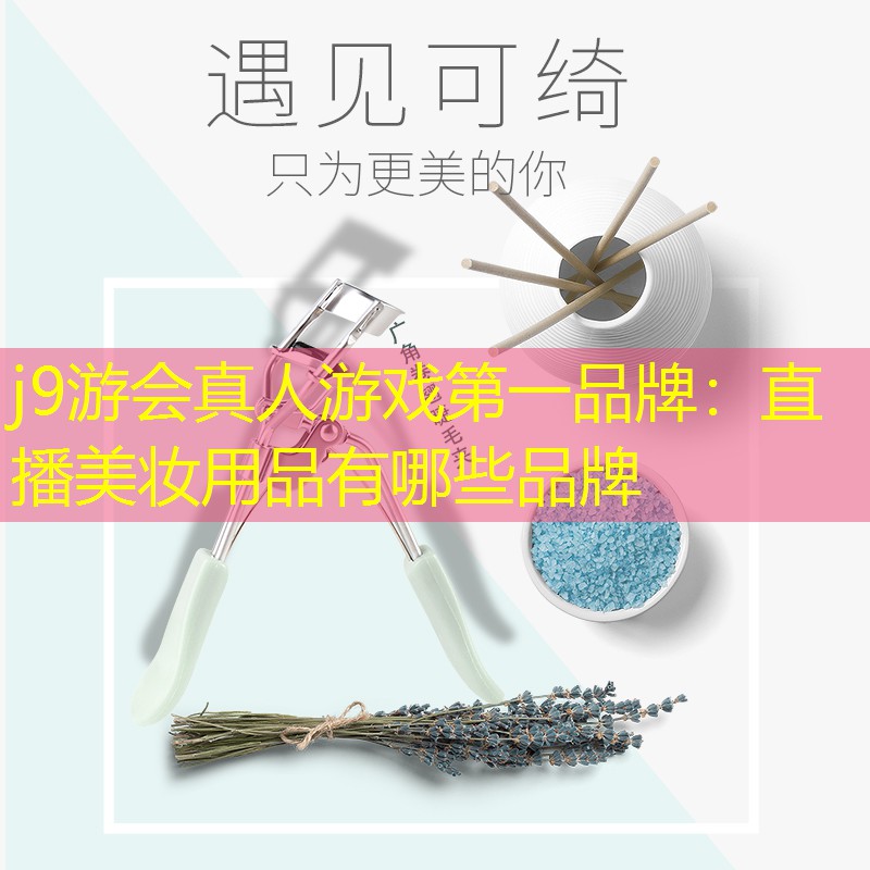 j9游会真人游戏第一品牌：直播美妆用品有哪些品牌