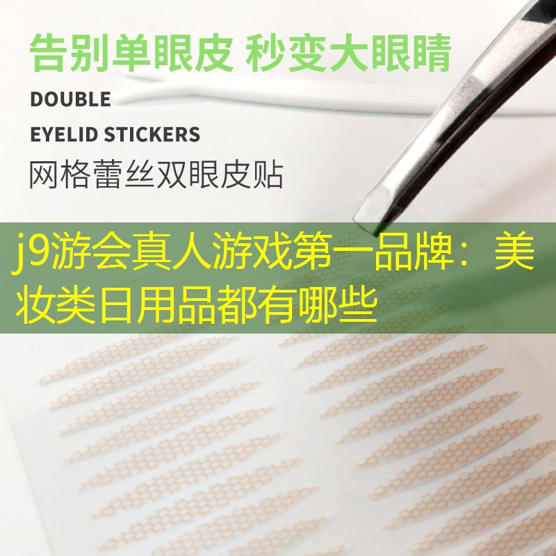 j9游会真人游戏第一品牌：美妆类日用品都有哪些