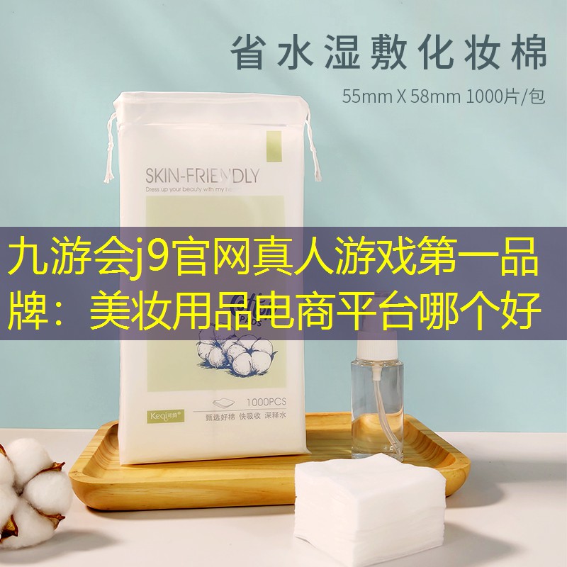 九游会j9官网真人游戏第一品牌：美妆用品电商平台哪个好