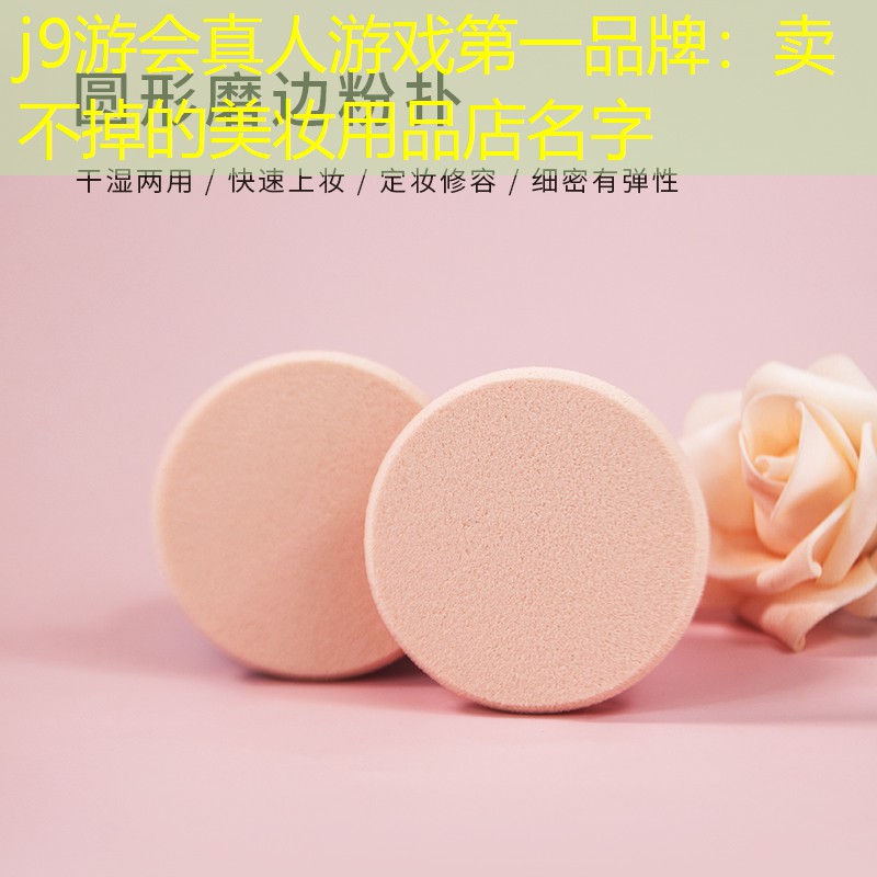 j9游会真人游戏第一品牌：卖不掉的美妆用品店名字