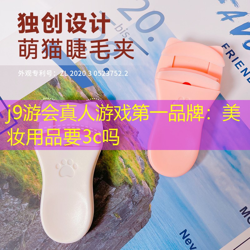j9游会真人游戏第一品牌：美妆用品要3c吗