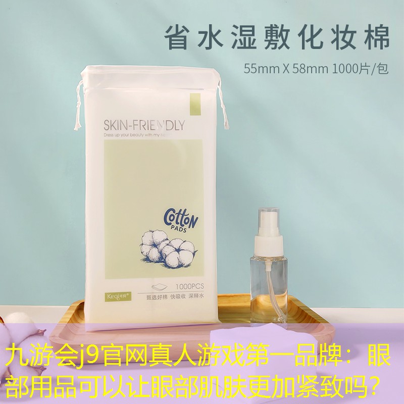 九游会j9官网真人游戏第一品牌：眼部用品可以让眼部肌肤更加紧致吗？