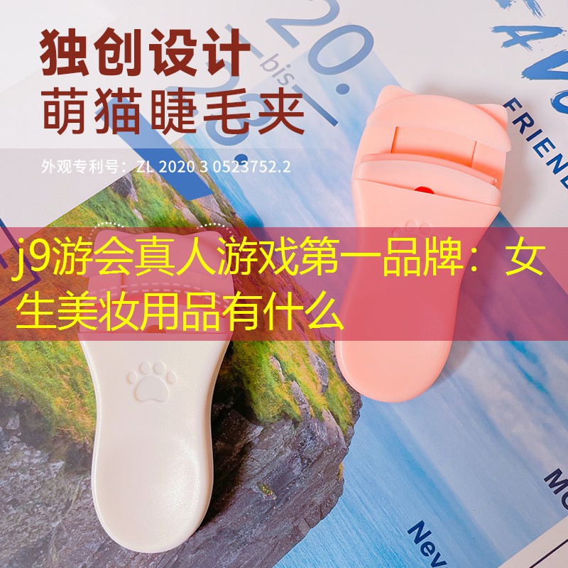j9游会真人游戏第一品牌：女生美妆用品有什么