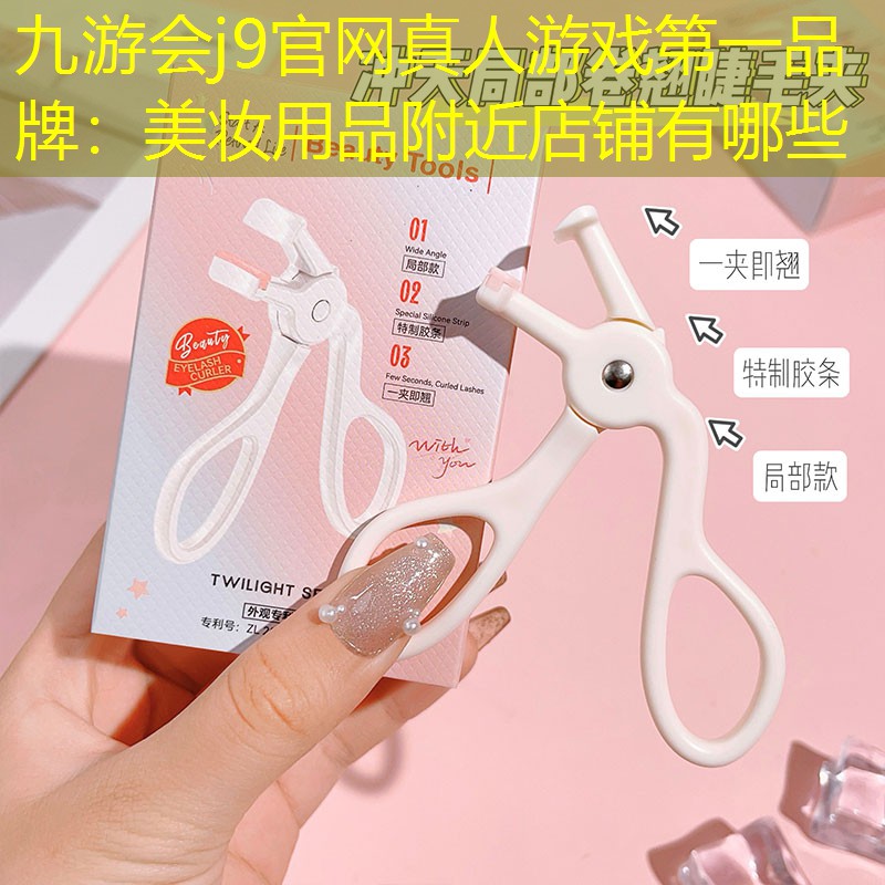 九游会j9官网真人游戏第一品牌：美妆用品附近店铺有哪些