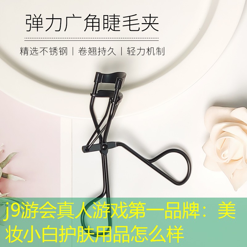 j9游会真人游戏第一品牌：美妆小白护肤用品怎么样