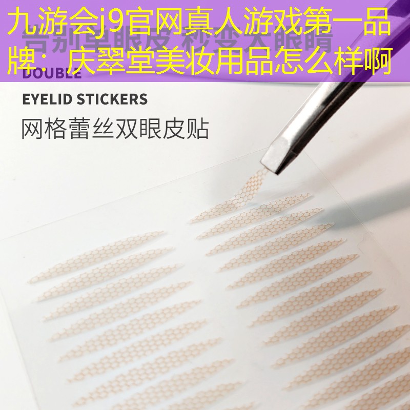 九游会j9官网真人游戏第一品牌：庆翠堂美妆用品怎么样啊
