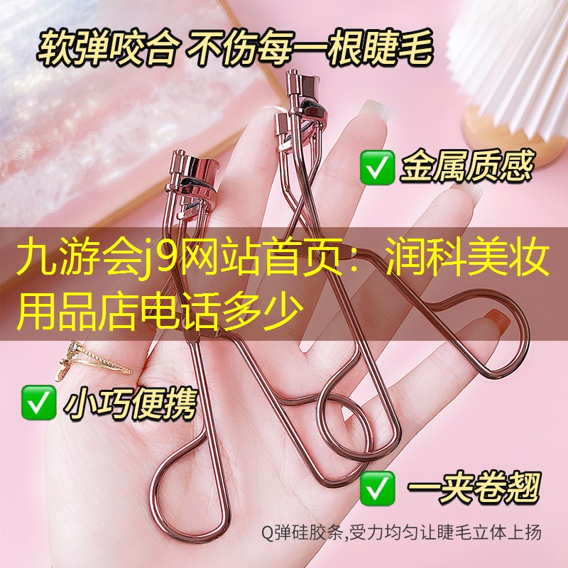 九游会j9网站首页：润科美妆用品店电话多少
