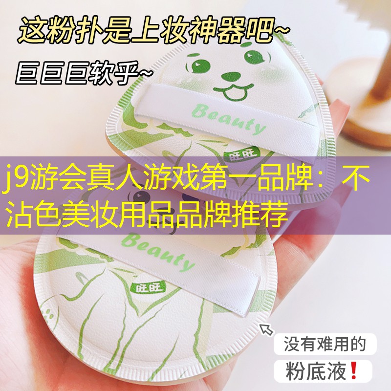 j9游会真人游戏第一品牌：不沾色美妆用品品牌推荐