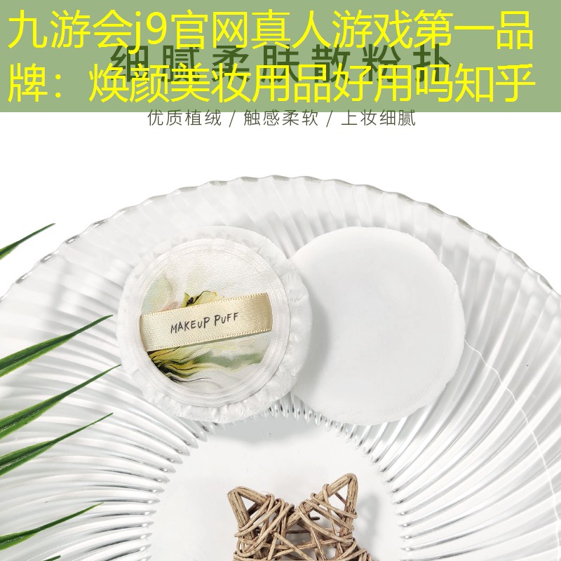 九游会j9官网真人游戏第一品牌：焕颜美妆用品好用吗知乎
