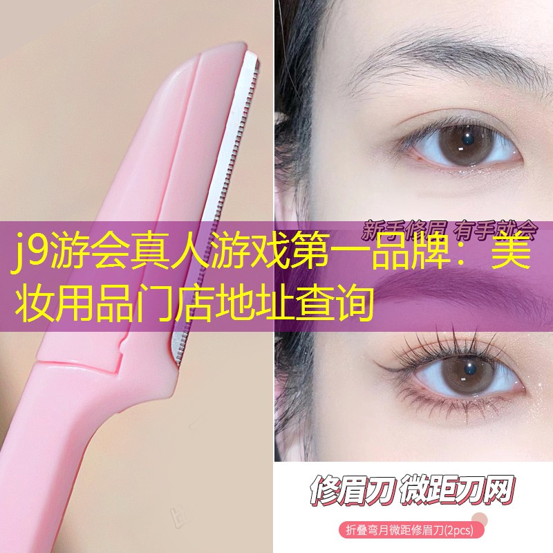 j9游会真人游戏第一品牌：美妆用品门店地址查询