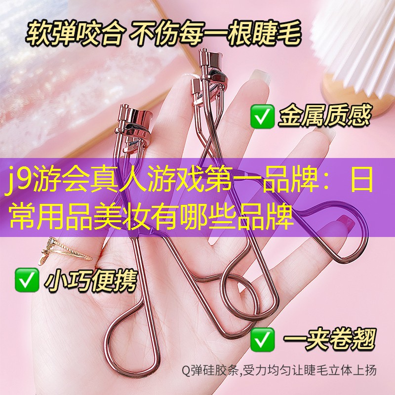 j9游会真人游戏第一品牌：日常用品美妆有哪些品牌