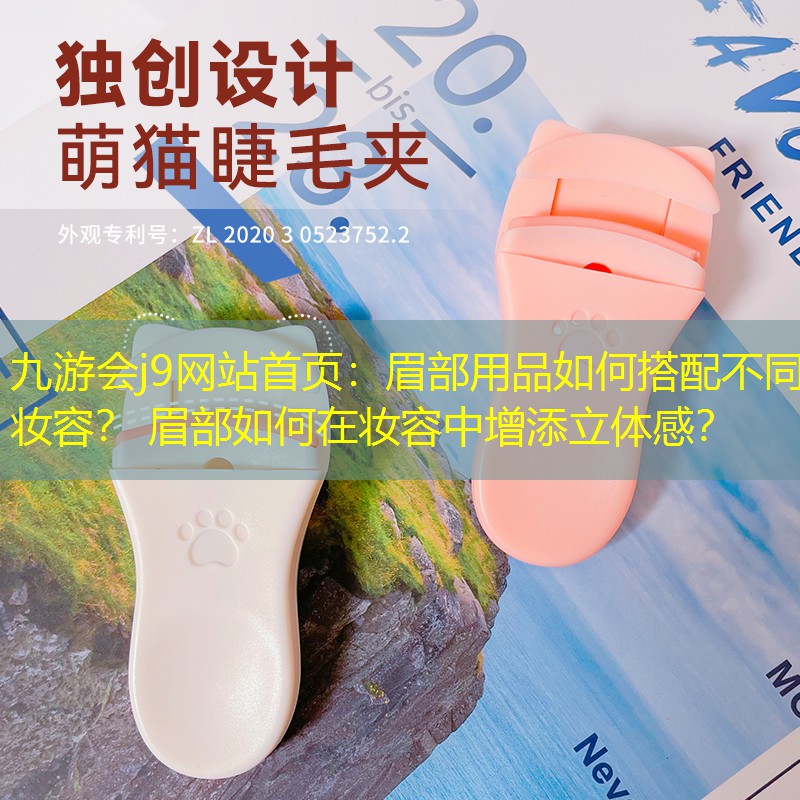 九游会j9网站首页：眉部用品如何搭配不同妆容？ 眉部如何在妆容中增添立体感？