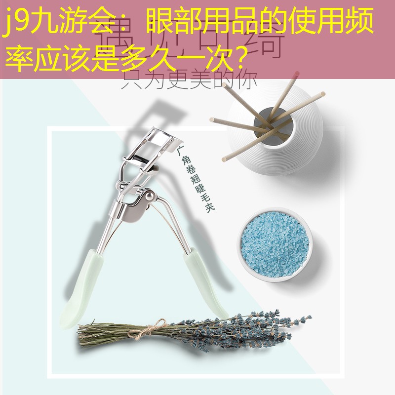 j9九游会：眼部用品的使用频率应该是多久一次？