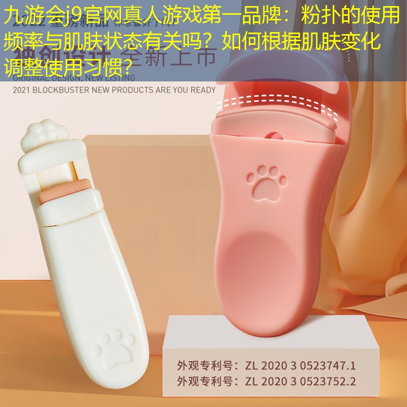 九游会j9官网真人游戏第一品牌：粉扑的使用频率与肌肤状态有关吗？如何根据肌肤变化调整使用习惯？