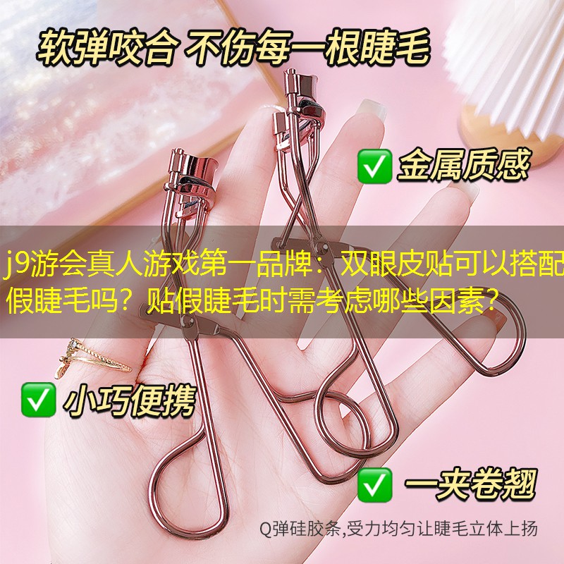 j9游会真人游戏第一品牌：双眼皮贴可以搭配假睫毛吗？贴假睫毛时需考虑哪些因素？