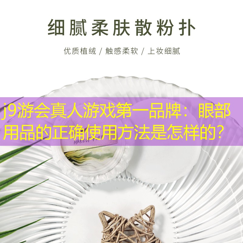 j9游会真人游戏第一品牌：眼部用品的正确使用方法是怎样的？