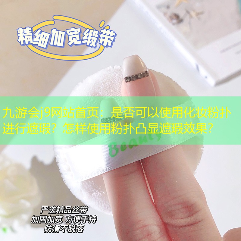 是否可以使用化妆粉扑进行遮瑕？怎样使用粉扑凸显遮瑕效果？